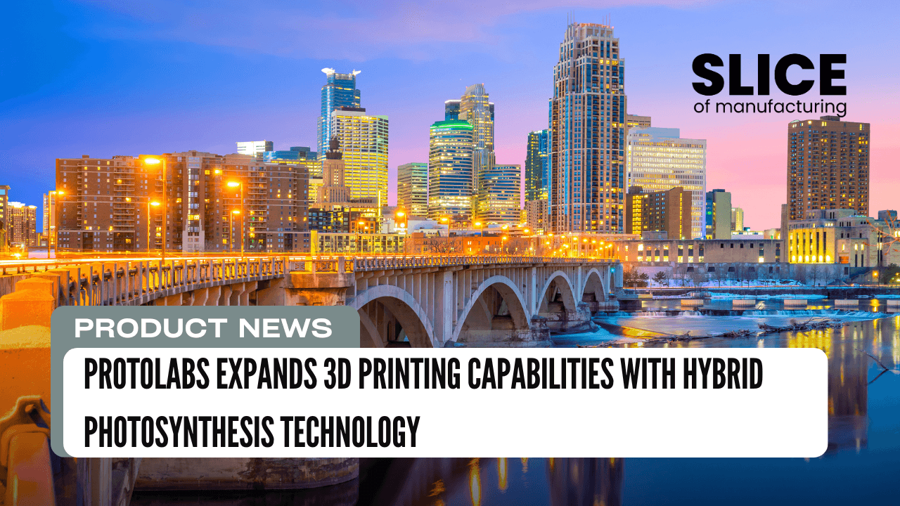 Protolabs Expands 3D Printing Capabilities with Hybrid PhotoSynthesis Technology
